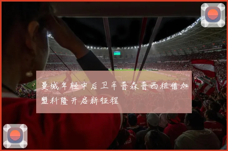 曼城年轻中后卫辛普森普西租借加盟科隆开启新征程