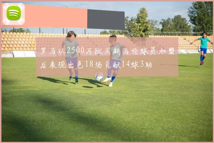 罗马以2500万欧买断马伦球员加盟后表现出色18场贡献14球3助