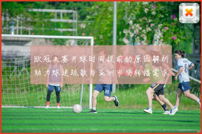 欧冠决赛开球时间提前的原因解析助力球迷疏散与亚洲市场转播需求