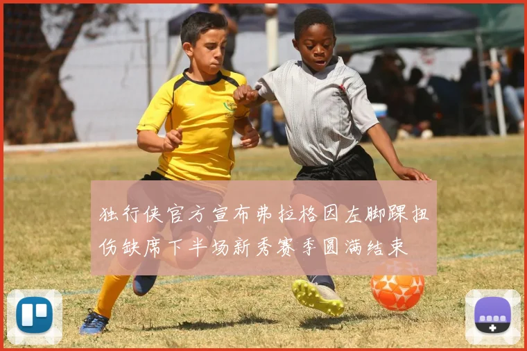 独行侠官方宣布弗拉格因左脚踝扭伤缺席下半场新秀赛季圆满结束