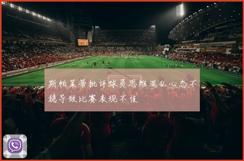 斯帕莱蒂批评球员思维混乱心态不稳导致比赛表现不佳