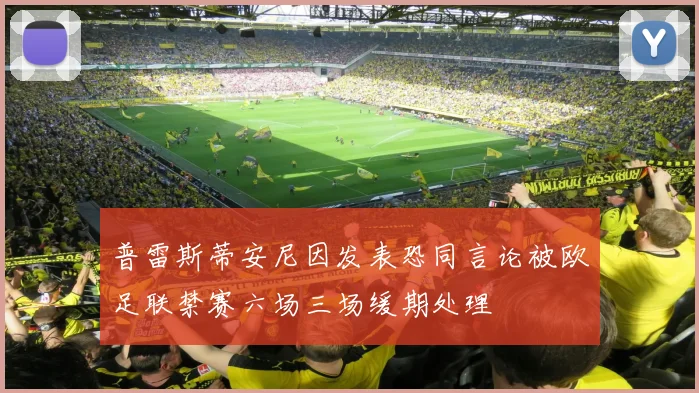 普雷斯蒂安尼因发表恐同言论被欧足联禁赛六场三场缓期处理