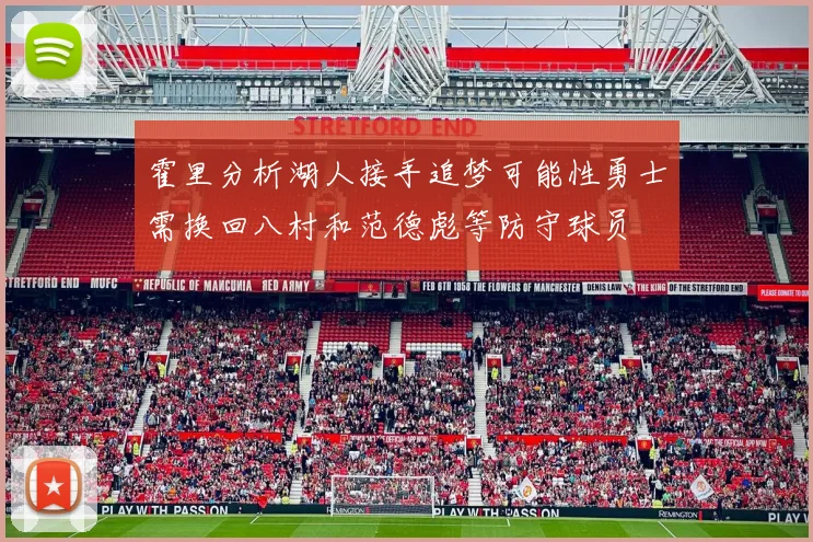 霍里分析湖人接手追梦可能性勇士需换回八村和范德彪等防守球员