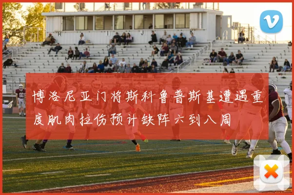 博洛尼亚门将斯科鲁普斯基遭遇重度肌肉拉伤预计缺阵六到八周