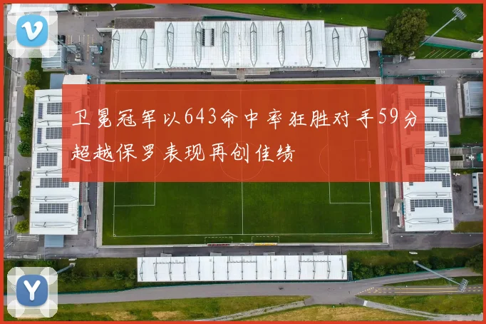 卫冕冠军以643命中率狂胜对手59分超越保罗表现再创佳绩