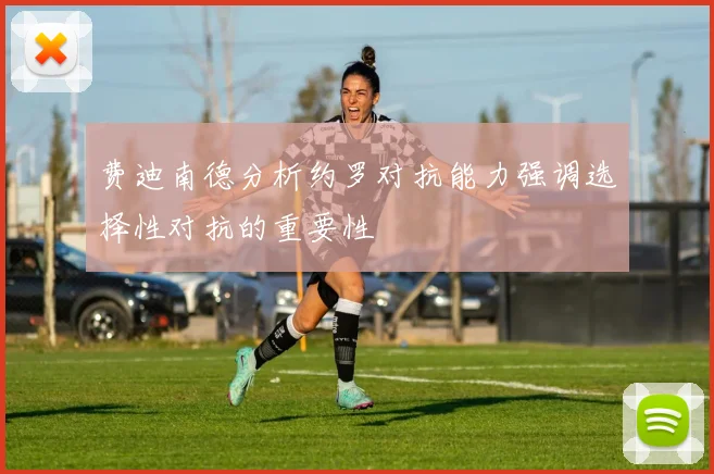 费迪南德分析约罗对抗能力强调选择性对抗的重要性