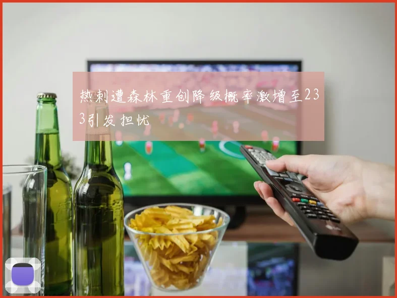 热刺遭森林重创降级概率激增至233引发担忧