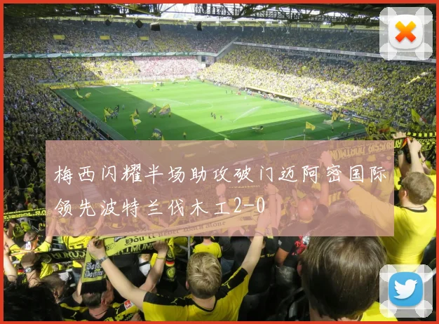梅西闪耀半场助攻破门迈阿密国际领先波特兰伐木工2-0